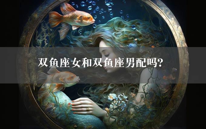 双鱼座女和双鱼座男配吗？