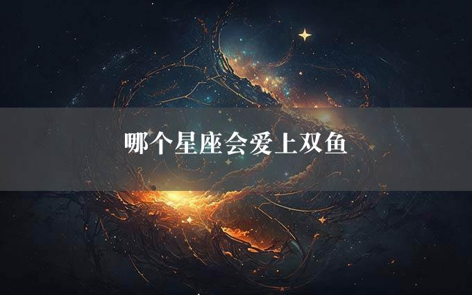 哪个星座会爱上双鱼