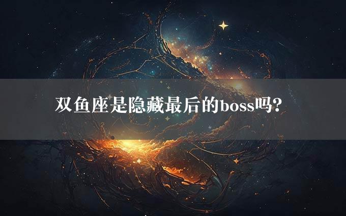 双鱼座是隐藏最后的boss吗？