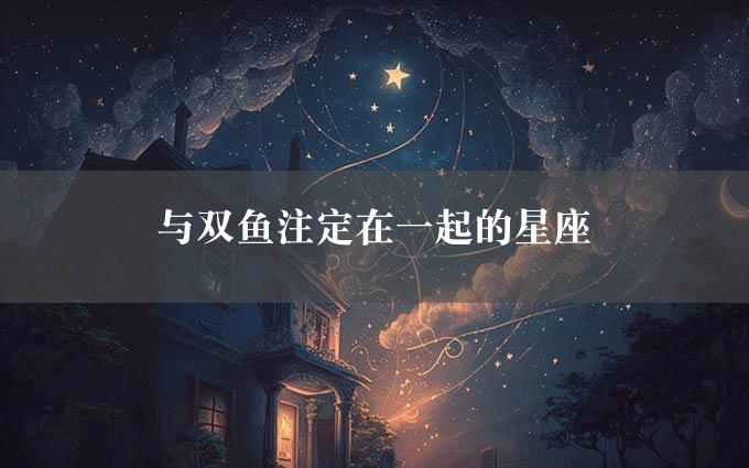 与双鱼注定在一起的星座