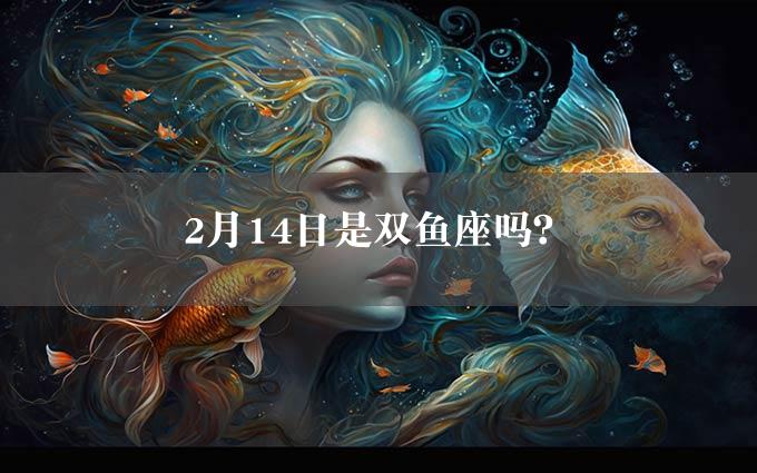 2月14日是双鱼座吗？