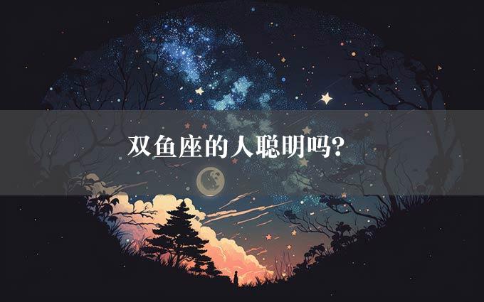 双鱼座的人聪明吗？