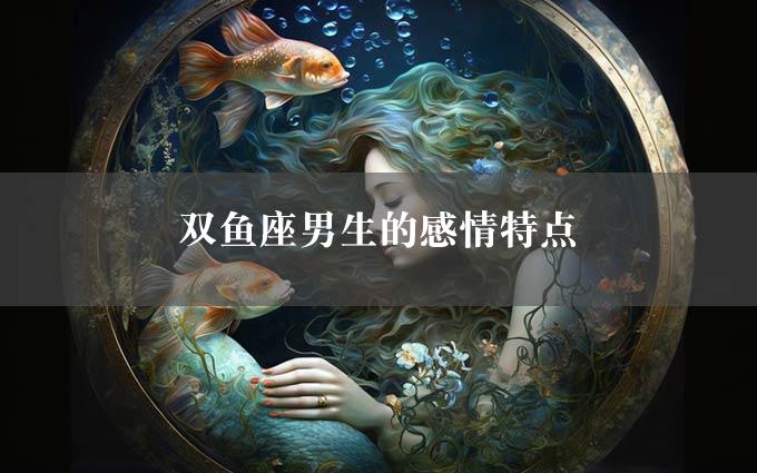 双鱼座男生的感情特点