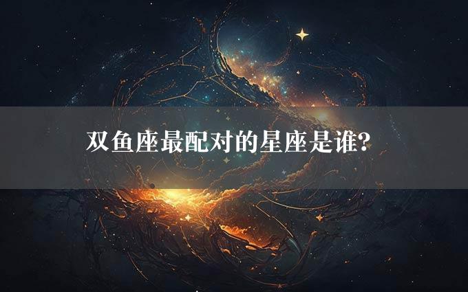 双鱼座最配对的星座是谁？