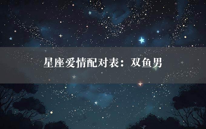 星座爱情配对表：双鱼男