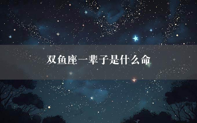 双鱼座一辈子是什么命