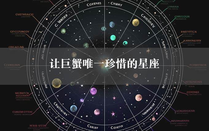 让巨蟹唯一珍惜的星座