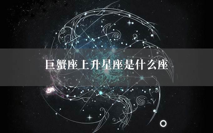 巨蟹座上升星座是什么座