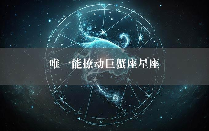 唯一能撩动巨蟹座星座