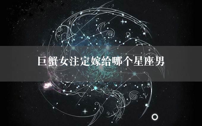 巨蟹女注定嫁给哪个星座男