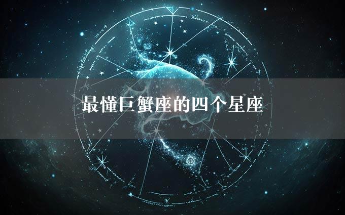 最懂巨蟹座的四个星座