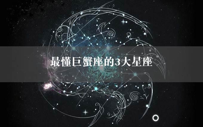 最懂巨蟹座的3大星座