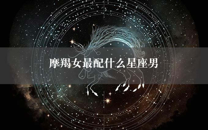 摩羯女最配什么星座男