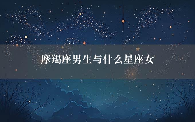 摩羯座男生与什么星座女