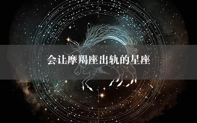 会让摩羯座出轨的星座