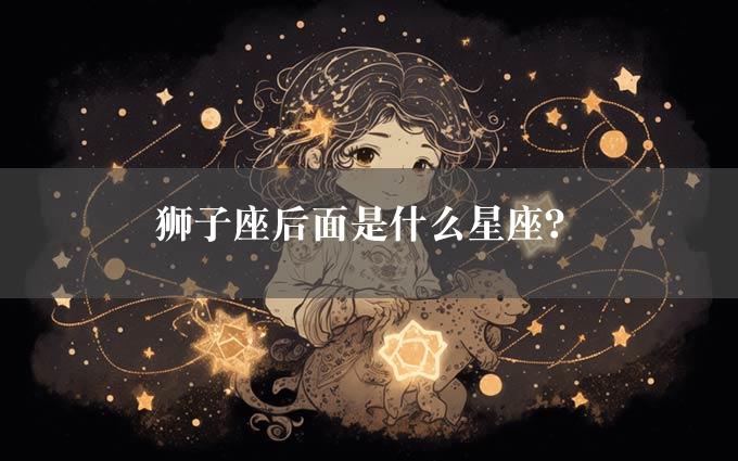 狮子座后面是什么星座？