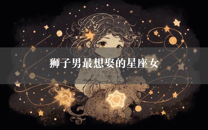 狮子男最想娶的星座女