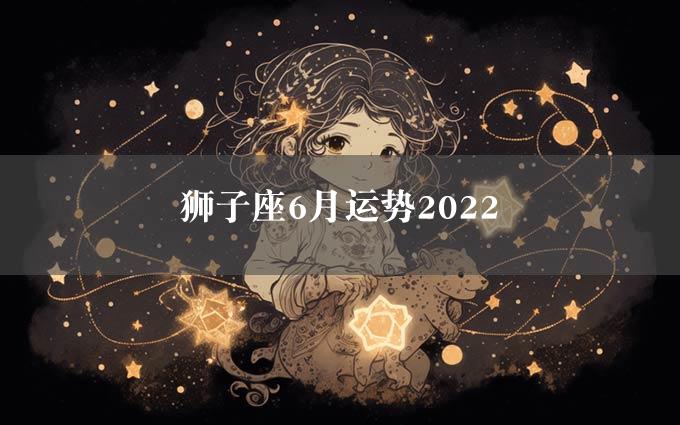 狮子座6月运势2022