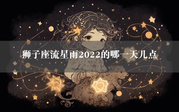 狮子座流星雨2022的哪一天几点