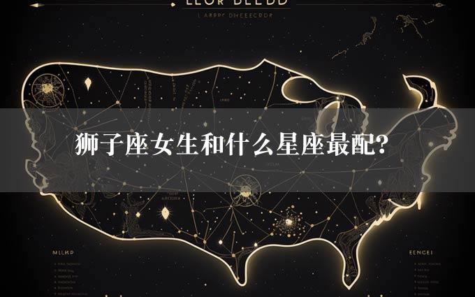 狮子座女生和什么星座最配？