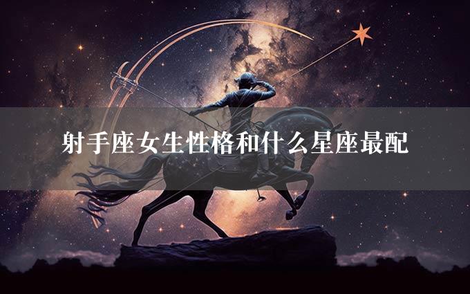 射手座女生性格和什么星座最配