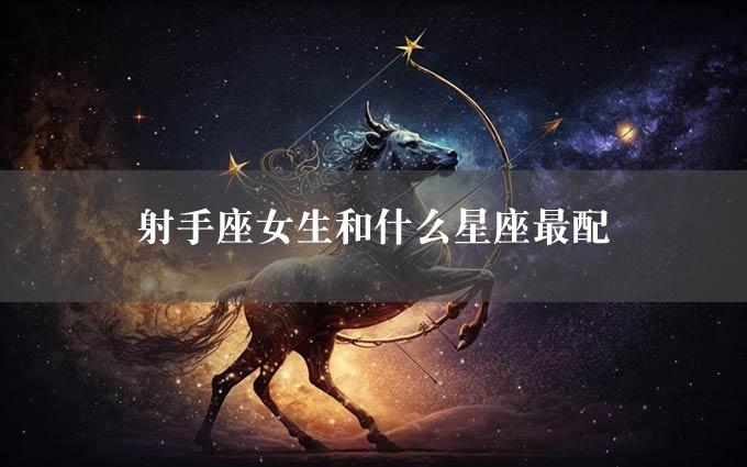 射手座女生和什么星座最配