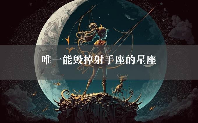 唯一能毁掉射手座的星座