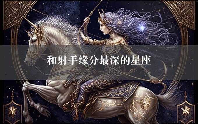 和射手缘分最深的星座