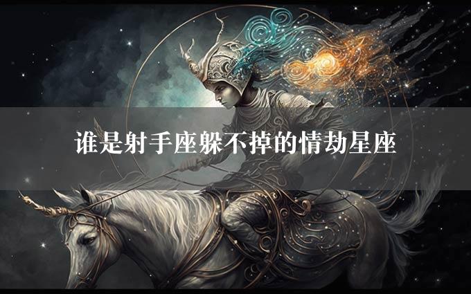 谁是射手座躲不掉的情劫星座