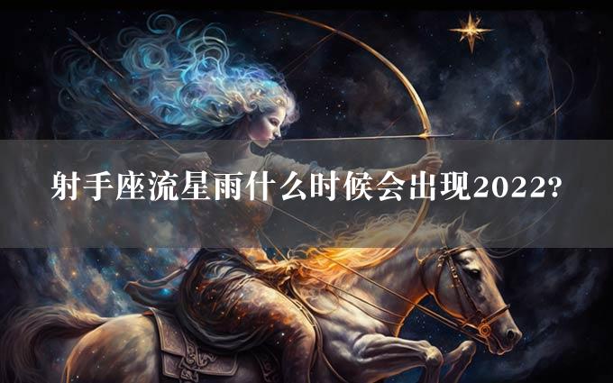 射手座流星雨什么时候会出现2022?