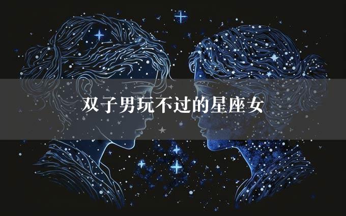 双子男玩不过的星座女