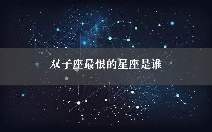 双子座最恨的星座是谁