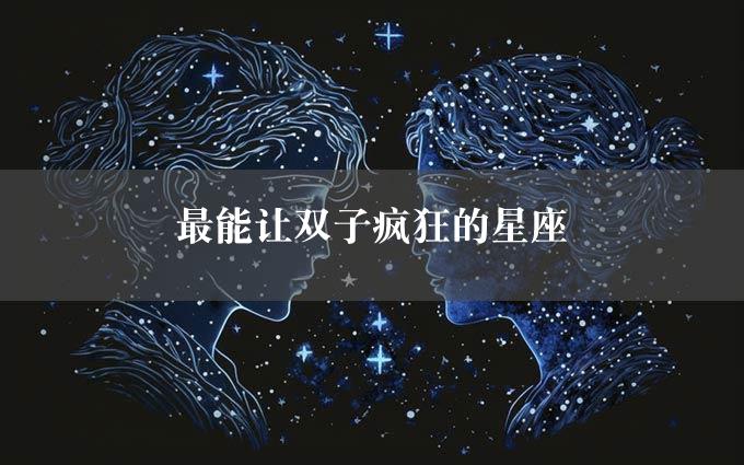 最能让双子疯狂的星座