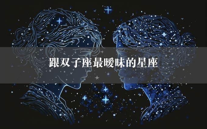 跟双子座最暧昧的星座