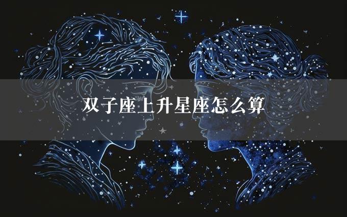 双子座上升星座怎么算