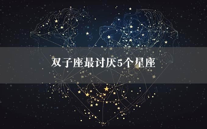 双子座最讨厌5个星座