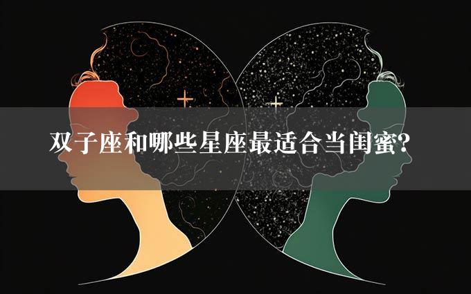 双子座和哪些星座最适合当闺蜜？