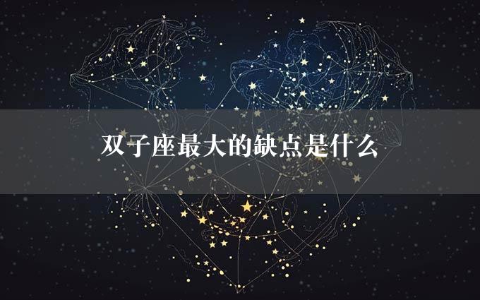 双子座最大的缺点是什么