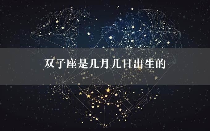 双子座是几月几日出生的