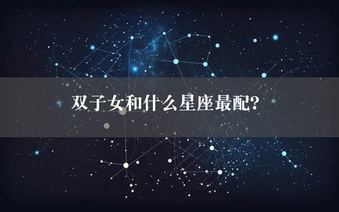 双子女和什么星座最配？