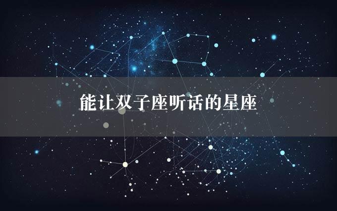 能让双子座听话的星座