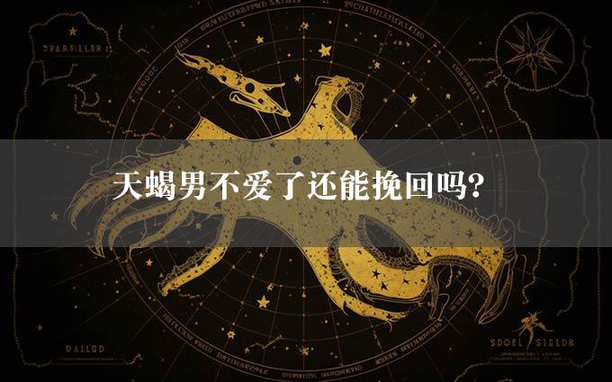 天蝎男不爱了还能挽回吗？