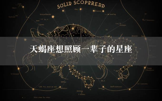 天蝎座想照顾一辈子的星座