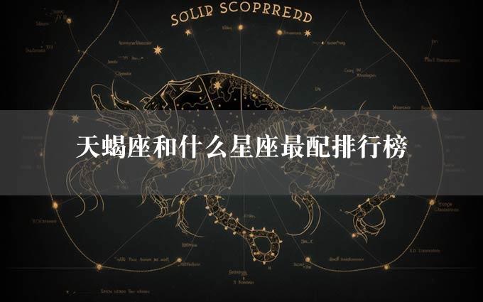 天蝎座和什么星座最配排行榜