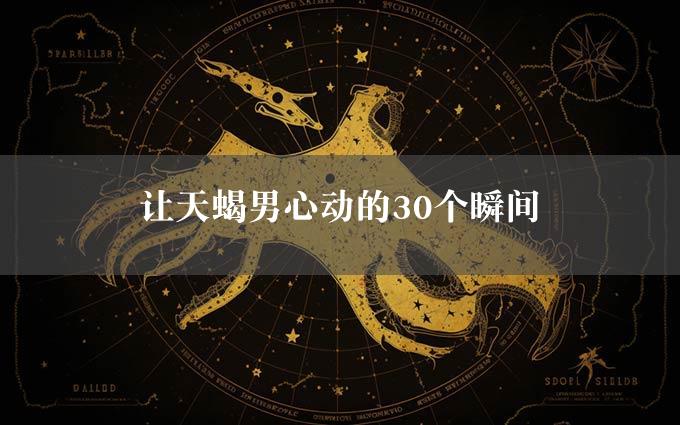 让天蝎男心动的30个瞬间