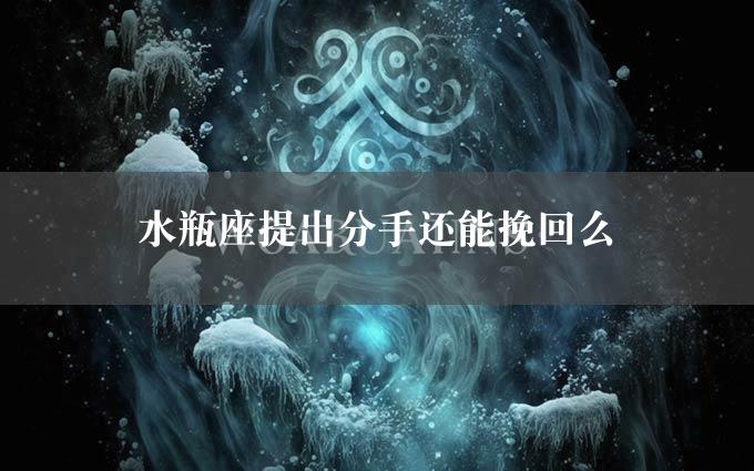 水瓶座提出分手还能挽回么