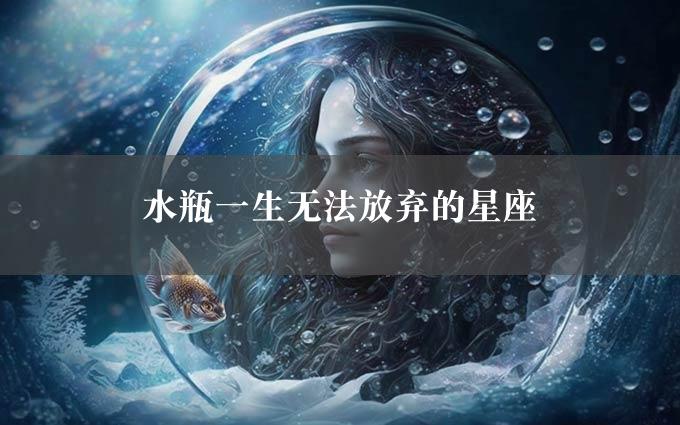 水瓶一生无法放弃的星座