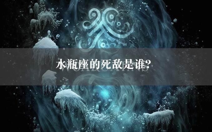 水瓶座的死敌是谁？