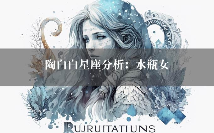 陶白白星座分析：水瓶女