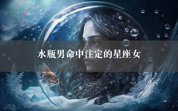 水瓶男命中注定的星座女